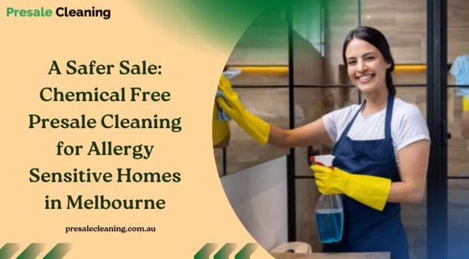 A Safer Sale: Chemical Free Presale Cleaning for Allergy Sensitive Homes in Melbourne